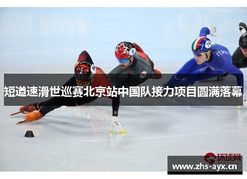 短道速滑世巡赛北京站中国队接力项目圆满落幕