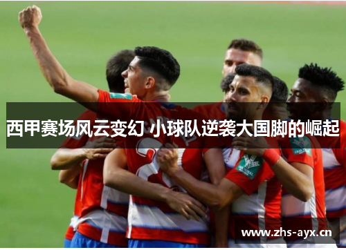西甲赛场风云变幻 小球队逆袭大国脚的崛起