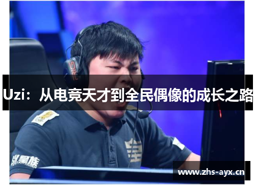 Uzi:从电竞天才到全民偶像的成长之路 Uzi:从电竞天才到全民偶像的成长之路