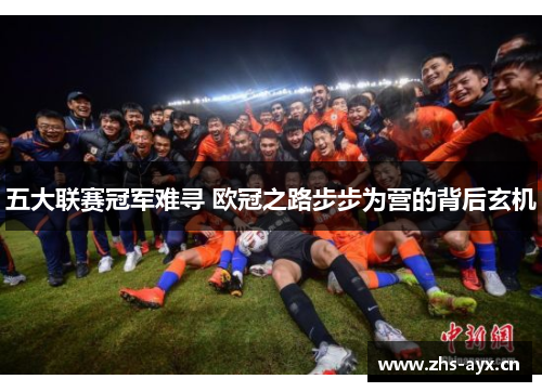 五大联赛冠军难寻 欧冠之路步步为营的背后玄机 五大联赛冠军难寻 欧冠之路步步为营的背后玄机