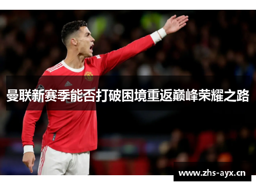 曼联新赛季能否打破困境重返巅峰荣耀之路 曼联新赛季能否打破困境重返巅峰荣耀之路