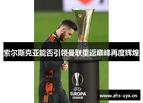 索尔斯克亚能否引领曼联重返巅峰再度辉煌