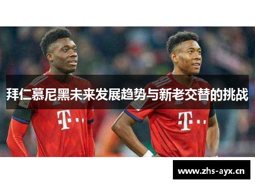 拜仁慕尼黑未来发展趋势与新老交替的挑战 拜仁慕尼黑未来发展趋势与新老交替的挑战