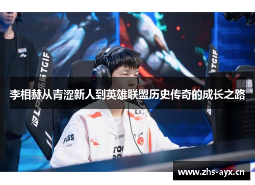 李相赫从青涩新人到英雄联盟历史传奇的成长之路
