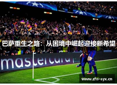 巴萨重生之路：从困境中崛起迎接新希望