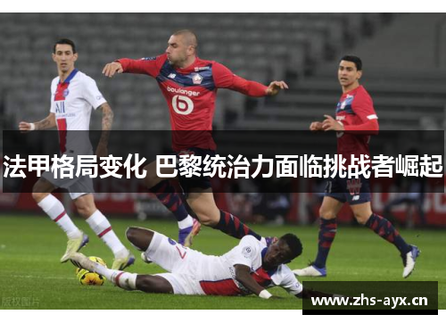 法甲格局变化 巴黎统治力面临挑战者崛起