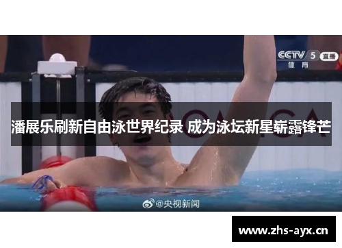 潘展乐刷新自由泳世界纪录 成为泳坛新星崭露锋芒