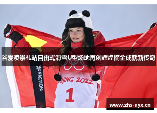谷爱凌崇礼站自由式滑雪U型场地再创辉煌摘金成就新传奇