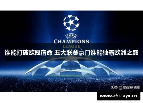 谁能打破欧冠宿命 五大联赛豪门谁能独霸欧洲之巅 谁能打破欧冠宿命 五大联赛豪门谁能独霸欧洲之巅