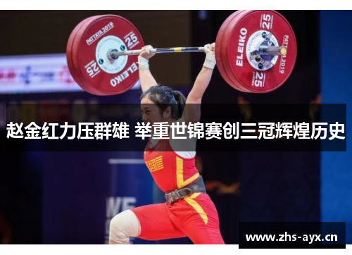 赵金红力压群雄 举重世锦赛创三冠辉煌历史