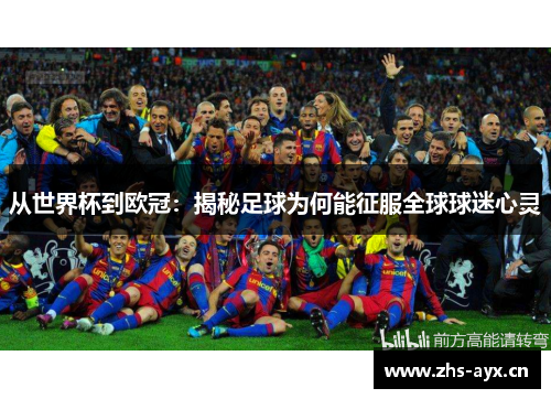 从世界杯到欧冠:揭秘足球为何能征服全球球迷心灵 从世界杯到欧冠:揭秘足球为何能征服全球球迷心灵