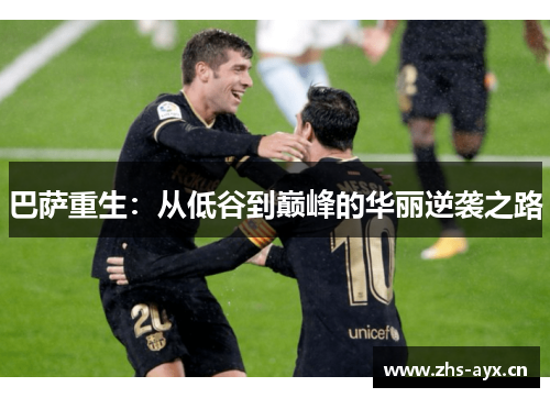 巴萨重生:从低谷到巅峰的华丽逆袭之路 巴萨重生:从低谷到巅峰的华丽逆袭之路