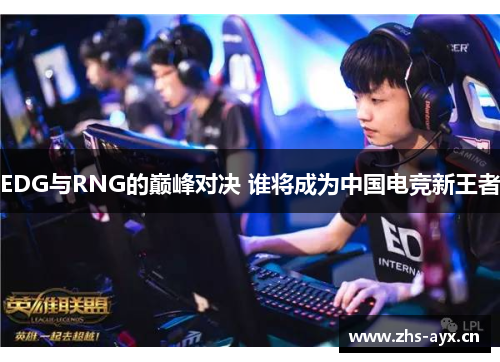 EDG与RNG的巅峰对决 谁将成为中国电竞新王者