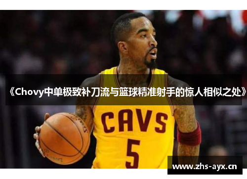 《Chovy中单极致补刀流与篮球精准射手的惊人相似之处》