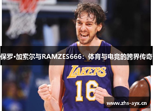 保罗·加索尔与RAMZES666:体育与电竞的跨界传奇 保罗·加索尔与RAMZES666:体育与电竞的跨界传奇