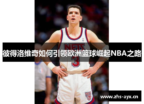 彼得洛维奇如何引领欧洲篮球崛起NBA之路