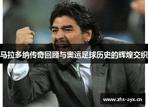马拉多纳传奇回顾与奥运足球历史的辉煌交织 马拉多纳传奇回顾与奥运足球历史的辉煌交织