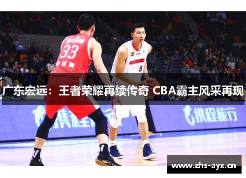 广东宏远:王者荣耀再续传奇 CBA霸主风采再现 广东宏远:王者荣耀再续传奇 CBA霸主风采再现