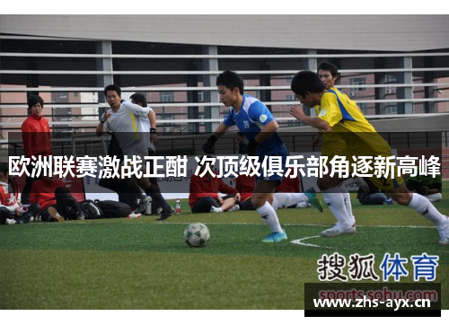 欧洲联赛激战正酣 次顶级俱乐部角逐新高峰 欧洲联赛激战正酣 次顶级俱乐部角逐新高峰