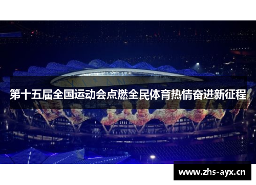 第十五届全国运动会点燃全民体育热情奋进新征程 第十五届全国运动会点燃全民体育热情奋进新征程