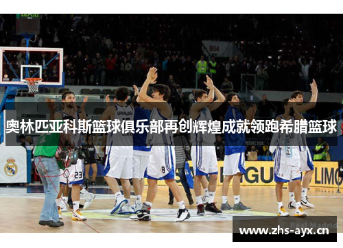 奥林匹亚科斯篮球俱乐部再创辉煌成就领跑希腊篮球