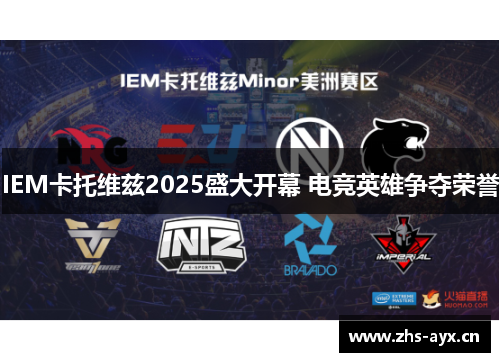 IEM卡托维兹2025盛大开幕 电竞英雄争夺荣誉
