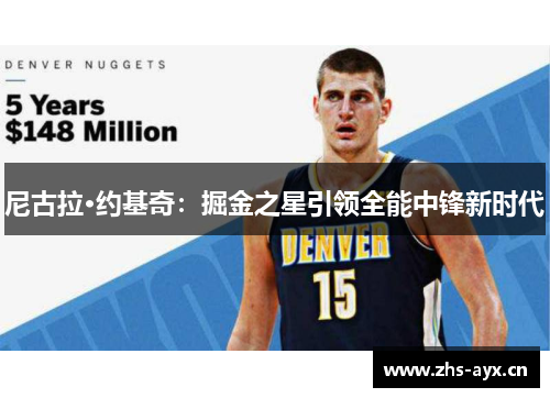 尼古拉·约基奇:掘金之星引领全能中锋新时代 尼古拉·约基奇:掘金之星引领全能中锋新时代