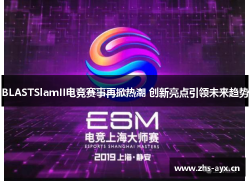 BLASTSlamII电竞赛事再掀热潮 创新亮点引领未来趋势