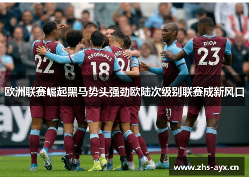 欧洲联赛崛起黑马势头强劲欧陆次级别联赛成新风口 欧洲联赛崛起黑马势头强劲欧陆次级别联赛成新风口