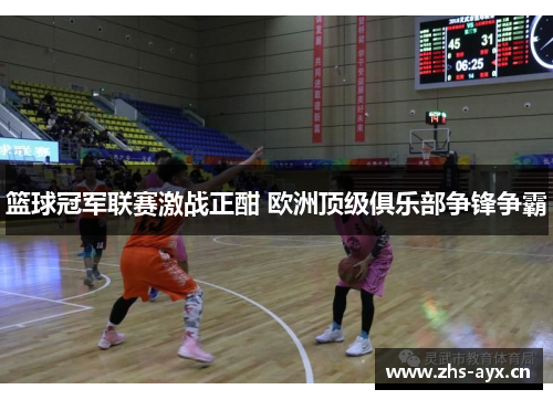 篮球冠军联赛激战正酣 欧洲顶级俱乐部争锋争霸