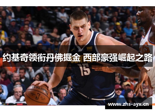 约基奇领衔丹佛掘金 西部豪强崛起之路 约基奇领衔丹佛掘金 西部豪强崛起之路