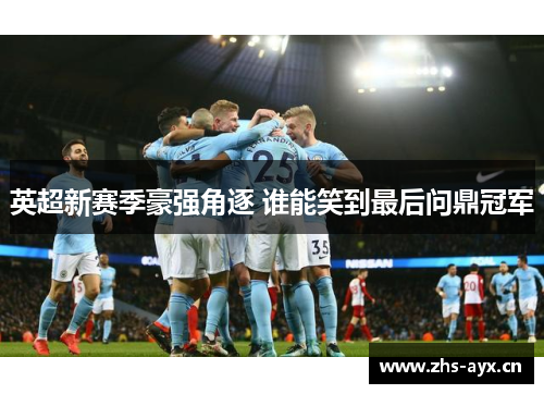 英超新赛季豪强角逐 谁能笑到最后问鼎冠军