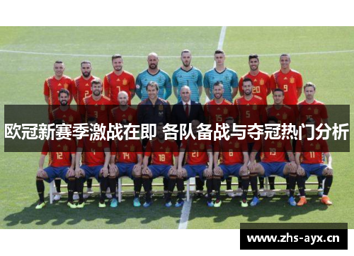 欧冠新赛季激战在即 各队备战与夺冠热门分析 欧冠新赛季激战在即 各队备战与夺冠热门分析