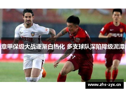 意甲保级大战逐渐白热化 多支球队深陷降级泥潭 意甲保级大战逐渐白热化 多支球队深陷降级泥潭