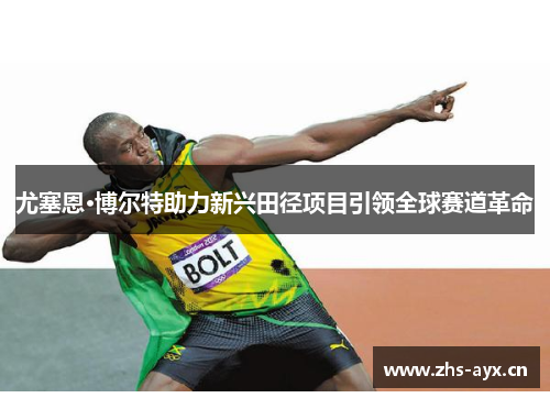 尤塞恩·博尔特助力新兴田径项目引领全球赛道革命