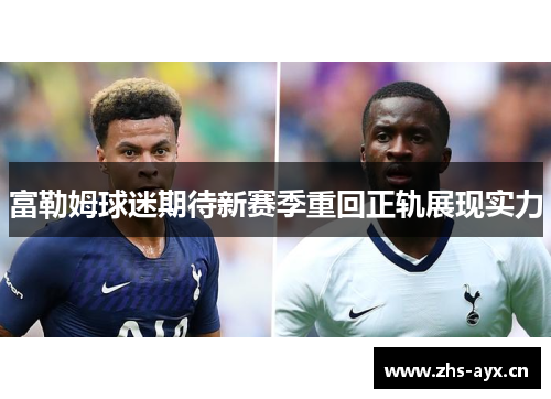 富勒姆球迷期待新赛季重回正轨展现实力 富勒姆球迷期待新赛季重回正轨展现实力