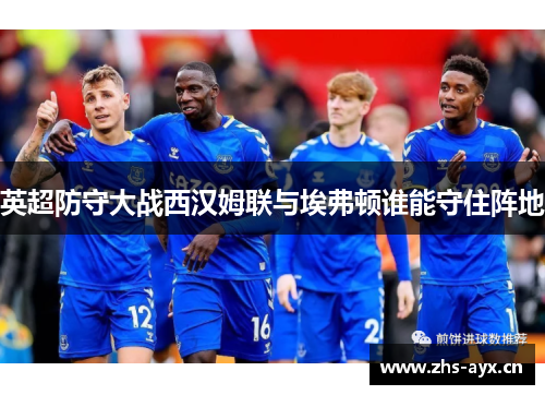 英超防守大战西汉姆联与埃弗顿谁能守住阵地