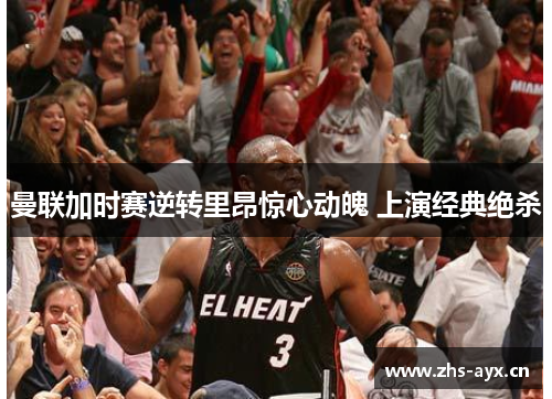 曼联加时赛逆转里昂惊心动魄 上演经典绝杀