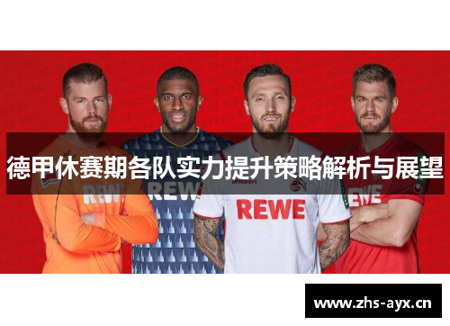 德甲休赛期各队实力提升策略解析与展望 德甲休赛期各队实力提升策略解析与展望