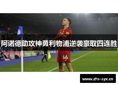 阿诺德助攻神勇利物浦逆袭豪取四连胜 阿诺德助攻神勇利物浦逆袭豪取四连胜