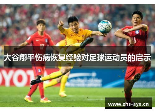 大谷翔平伤病恢复经验对足球运动员的启示 大谷翔平伤病恢复经验对足球运动员的启示