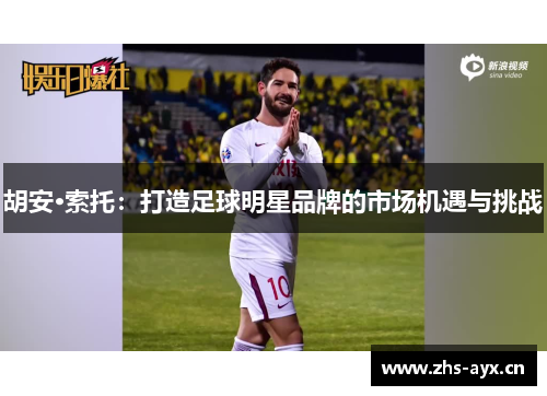 胡安·索托:打造足球明星品牌的市场机遇与挑战 胡安·索托:打造足球明星品牌的市场机遇与挑战