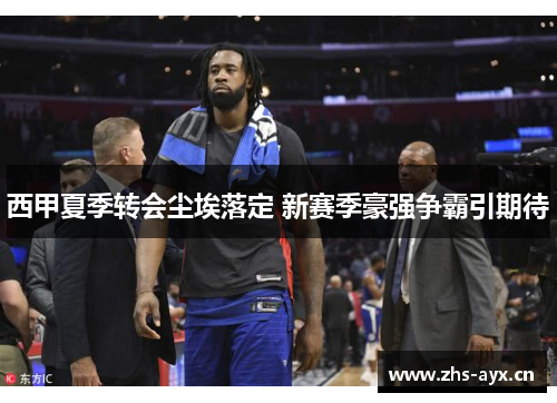 西甲夏季转会尘埃落定 新赛季豪强争霸引期待 西甲夏季转会尘埃落定 新赛季豪强争霸引期待