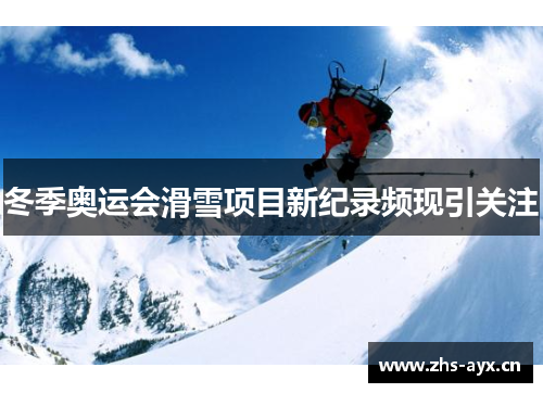 冬季奥运会滑雪项目新纪录频现引关注