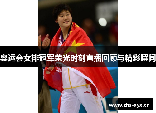 奥运会女排冠军荣光时刻直播回顾与精彩瞬间 奥运会女排冠军荣光时刻直播回顾与精彩瞬间