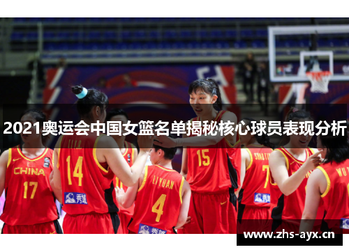 2021奥运会中国女篮名单揭秘核心球员表现分析 2021奥运会中国女篮名单揭秘核心球员表现分析