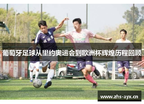 葡萄牙足球从里约奥运会到欧洲杯辉煌历程回顾